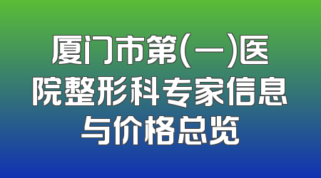 厦门市第(一)医院整形科专家信息与价格总览