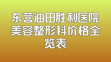 东营油田胜利医院美容整形科价格全览表