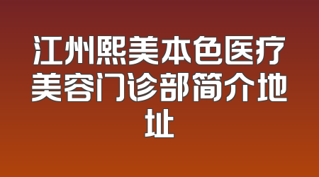 江州熙美本色医疗美容门诊部简介地址