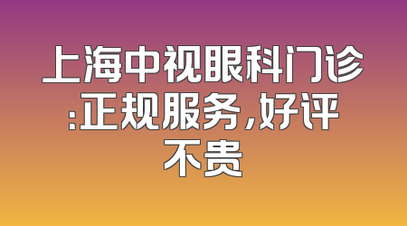 上海中视眼科门诊：正规服务，好评不贵