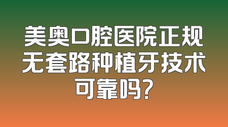 美奥口腔医院正规无套路种植牙技术可靠吗？