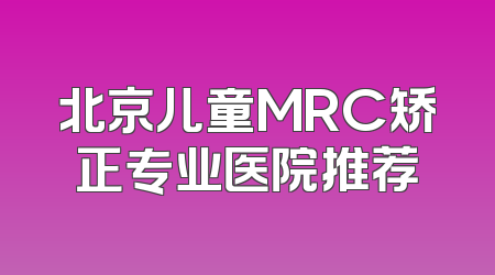 北京儿童MRC矫正专业医院推荐