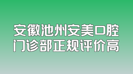 安徽池州安美口腔门诊部正规评价高