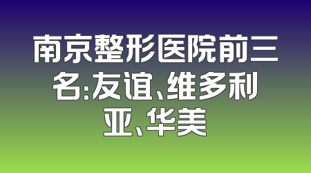 南京整形医院前三名：友谊、维多利亚、华美