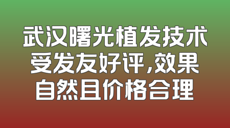 武汉曙光植发技术受发友好评，效果自然且价格合理