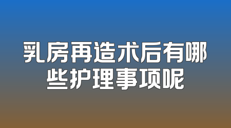乳房再造术后有哪些护理事项呢