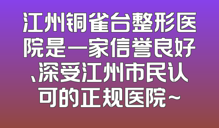 江州铜雀台整形医院是一家信誉良好、深受江州市民认可的正规医院~
