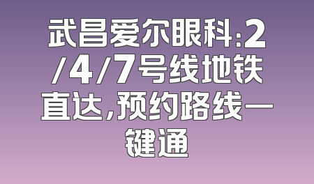 武昌爱尔眼科：2/4/7号线地铁直达，预约路线一键通