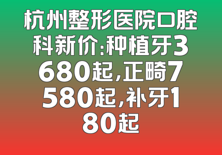 杭州整形医院口腔科新价：种植牙3680起，正畸7580起，补牙180起