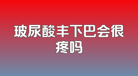 玻尿酸丰下巴会很疼吗