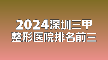 2024深圳三甲整形医院排名前三