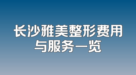 长沙雅美整形费用与服务一览