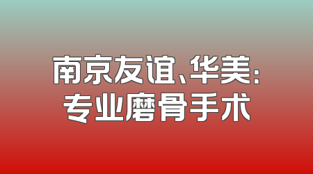 南京友谊、华美：专业磨骨手术
