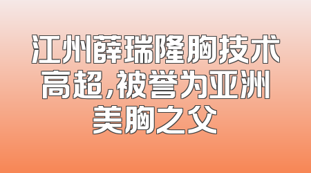 江州薛瑞隆胸技术高超，被誉为亚洲美胸之父