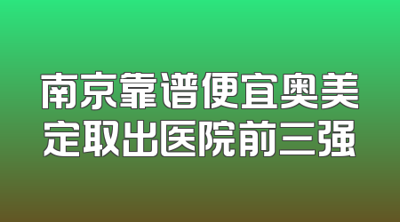南京靠谱便宜奥美定取出医院前三强