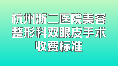 杭州浙二医院美容整形科双眼皮手术收费标准