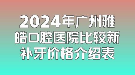 2024年广州雅皓口腔医院比较新补牙价格介绍表
