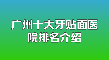 广州十大牙贴面医院排名介绍