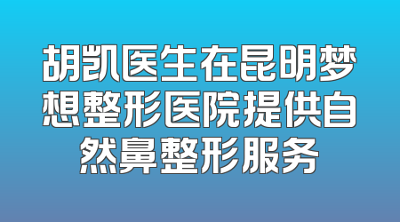 胡凯医生在昆明梦想整形医院提供自然鼻整形服务