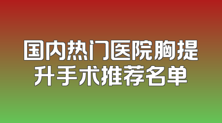 国内热门医院胸提升手术推荐名单