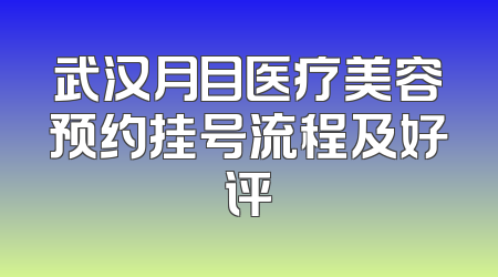 武汉月目医疗美容预约挂号流程及好评