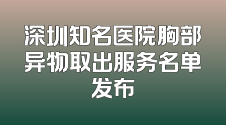 深圳知名医院胸部异物取出服务名单发布