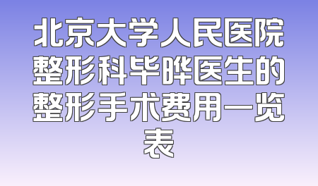 北京大学人民医院整形科毕晔医生的整形手术费用一览表