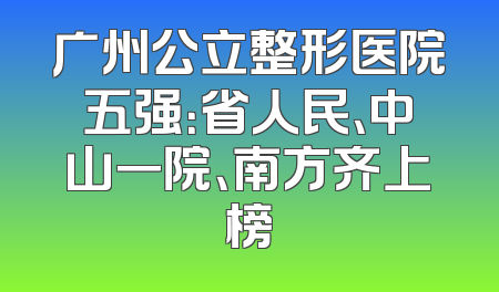 广州公立整形医院五强：省人民、中山一院、南方齐上榜