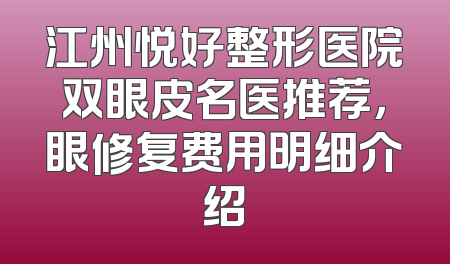 江州悦好整形医院双眼皮名医推荐，眼修复费用明细介绍
