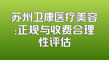 苏州卫康医疗美容：正规与收费合理性评估