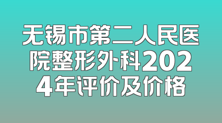 无锡市第二人民医院整形外科2024年评价及价格