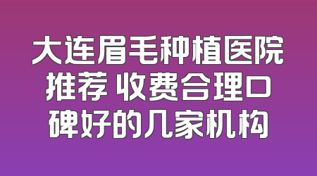 大连眉毛种植医院推荐 收费合理口碑好的几家机构