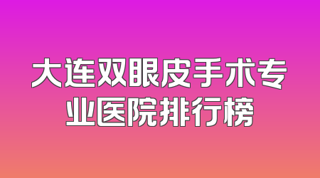 大连双眼皮手术专业医院排行榜
