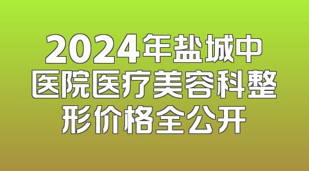 2024年盐城中医院医疗美容科整形价格全公开