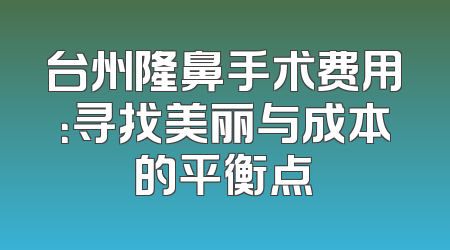 台州隆鼻手术费用：寻找美丽与成本的平衡点