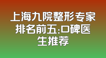 上海九院整形专家排名前五：口碑医生推荐