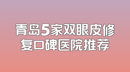 青岛5家双眼皮修复口碑医院推荐