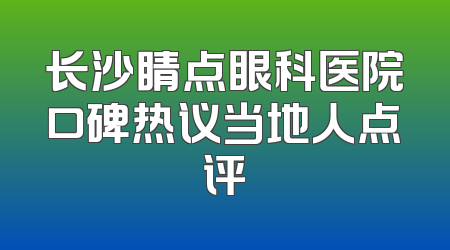 长沙睛点眼科医院口碑热议当地人点评