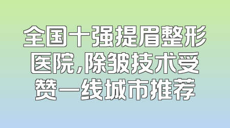 全国十强提眉整形医院，除皱技术受赞一线城市推荐