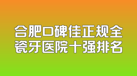 合肥口碑佳正规全瓷牙医院十强排名