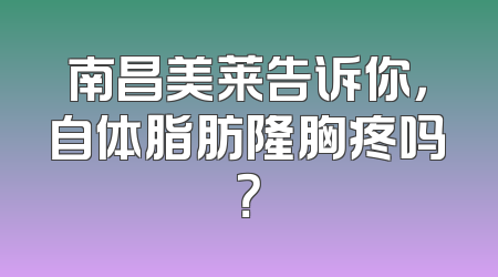 南昌美莱告诉你，自体脂肪隆胸疼吗？