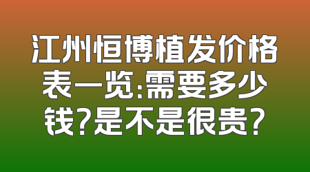 江州恒博植发价格表一览：需要多少钱？是不是很贵？