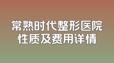 常熟时代整形医院性质及费用详情