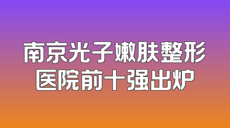 南京光子嫩肤整形医院前十强出炉