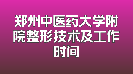 郑州中医药大学附院整形技术及工作时间