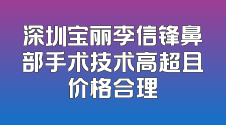 深圳宝丽李信锋鼻部手术技术高超且价格合理