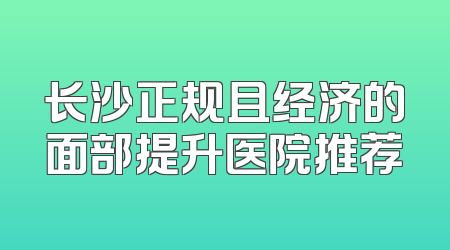长沙正规且经济的面部提升医院推荐