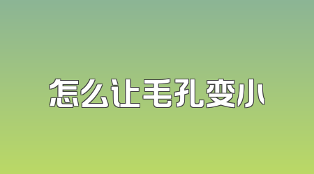 怎么让毛孔变小