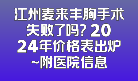 江州麦来丰胸手术失败了吗？ 2024年价格表出炉~附医院信息