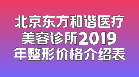 北京东方和谐医疗美容诊所2019年整形价格介绍表
